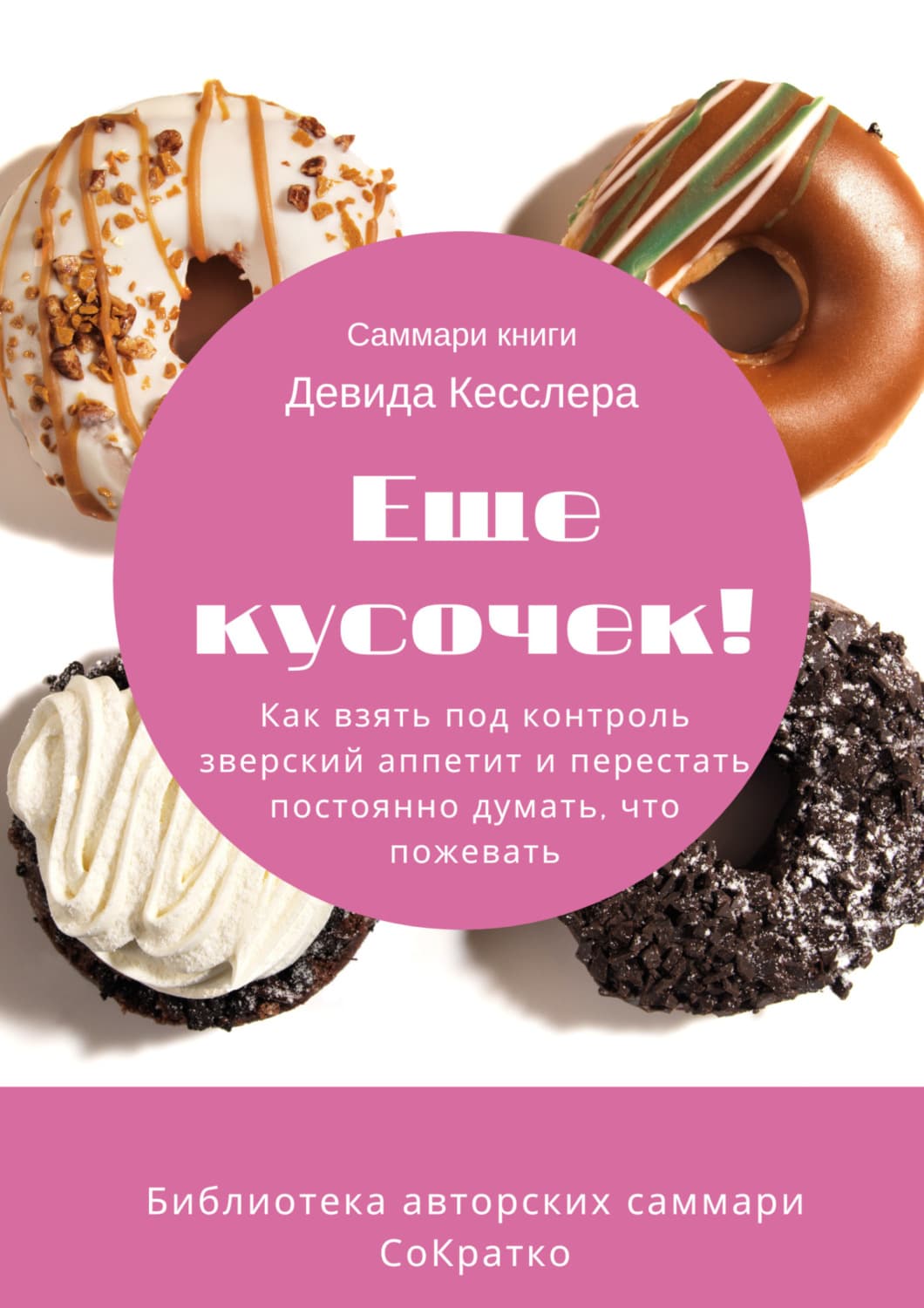 Обложка книги «Саммари книги Девида Кесслера «Еще кусочек! Как взять под контроль зверский аппетит и перестать постоянно думать, что пожевать»» — Ксения Сидоркина