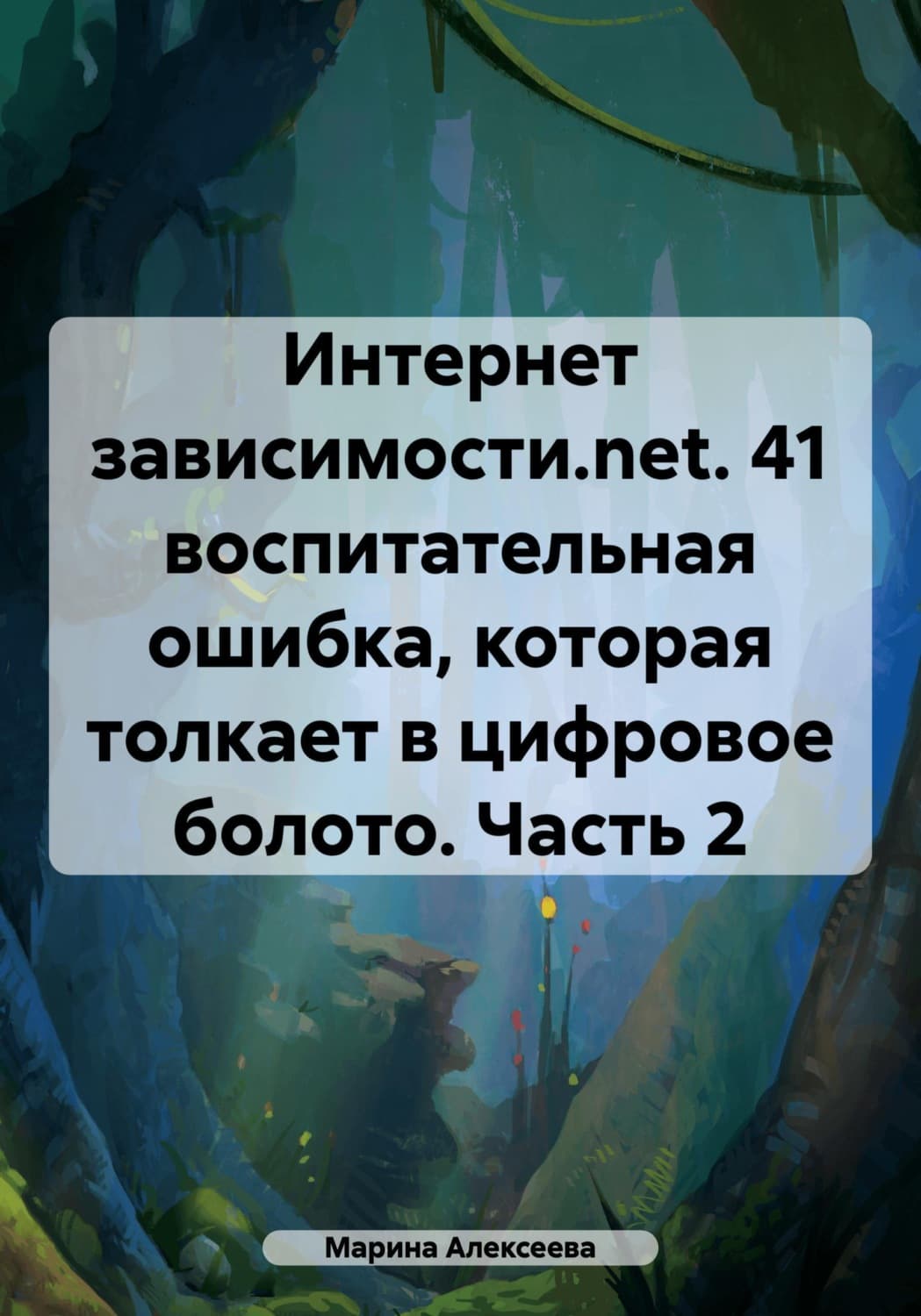 Обложка книги «Интернет зависимости.net. 41 воспитательная ошибка, которая толкает в цифровое болото. Часть 2» — Магда Алексеева