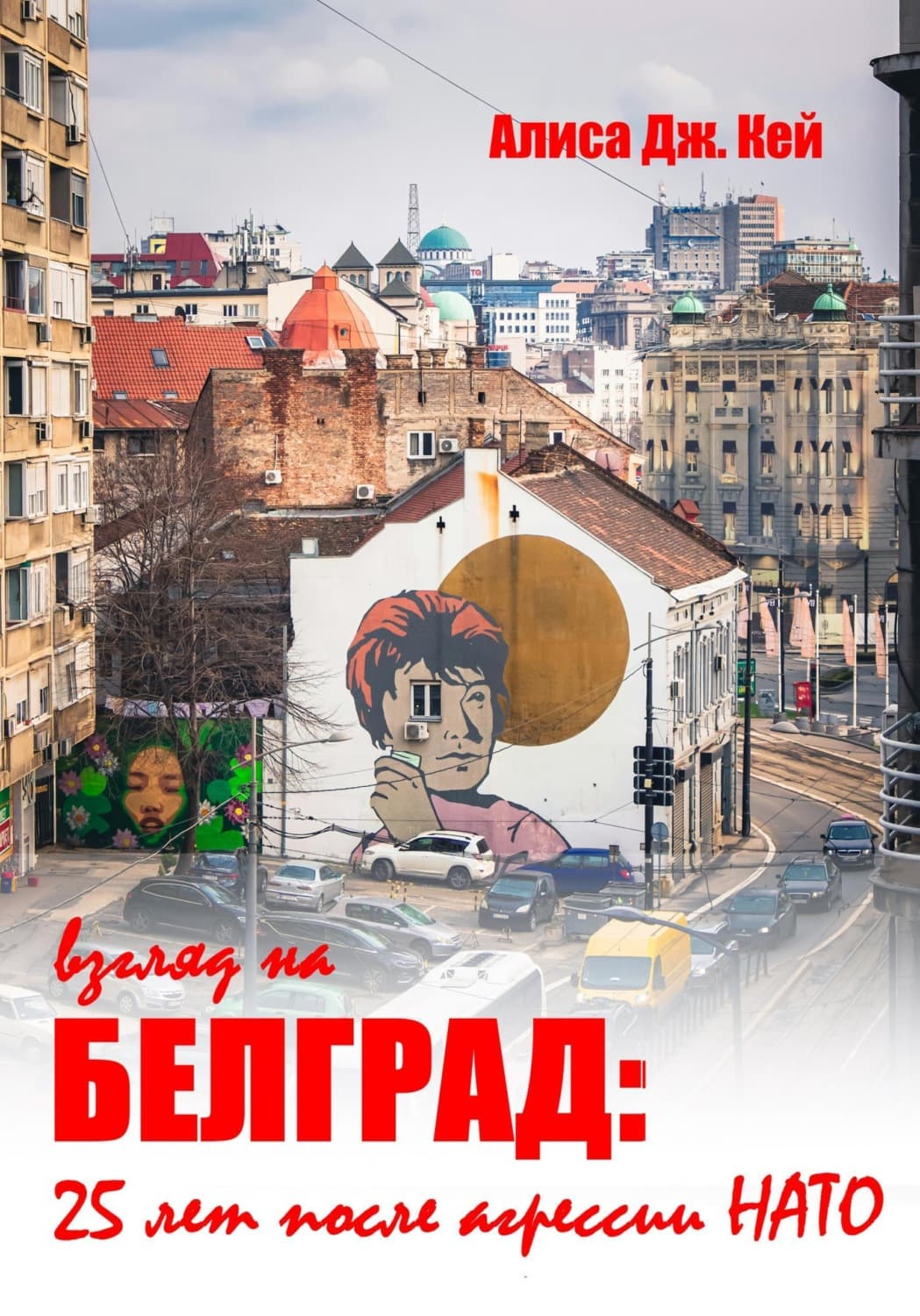 Обложка книги «Взгляд на Белград: 25 лет после агрессии НАТО» — Алекс Кей