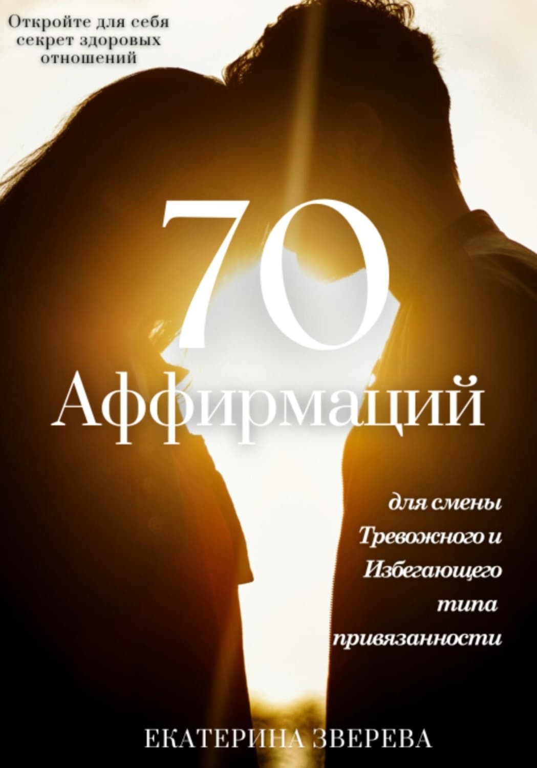 Обложка книги «Откройте для себя секрет здоровых отношений: 70 аффирмаций для избавления от тревожных и избегающих паттернов в любви, и приближения к надежной привязанности» — Е. А. Зверева