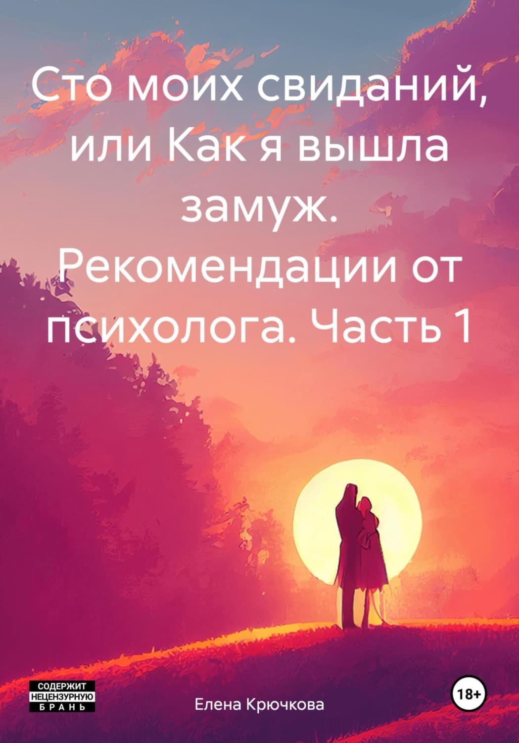 Обложка книги «Сто моих свиданий, или Как я вышла замуж. Рекомендации от психолога. Часть 1» — Е. Н. Крючкова