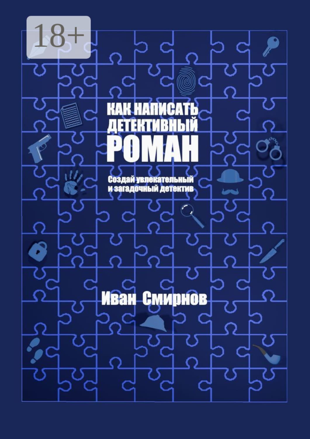 Обложка книги «Как написать детективный роман. Создай увлекательный и загадочный детектив» — Иван А. Смирнов