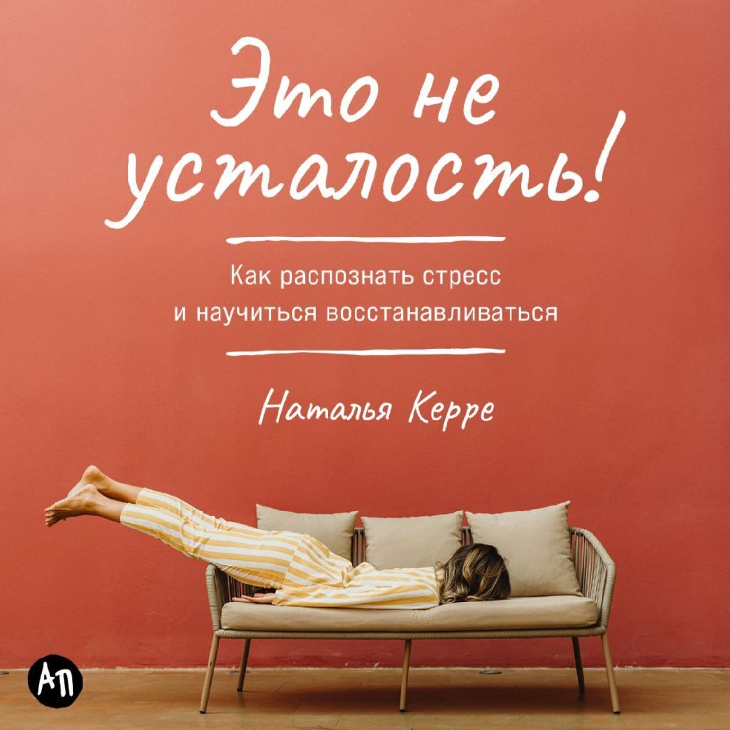 Обложка книги «Это не усталость! Как распознать стресс и научиться восстанавливаться» — Наталья Керре
