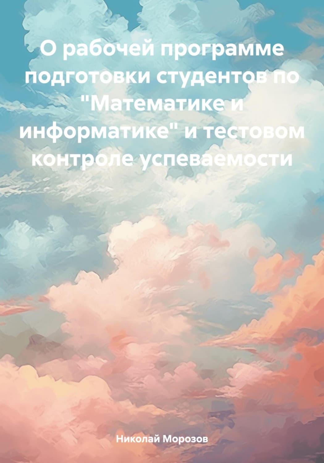Обложка книги «О рабочей программе подготовки студентов по «Математике и информатике» и тестовом контроле успеваемости» — Николай Морозов