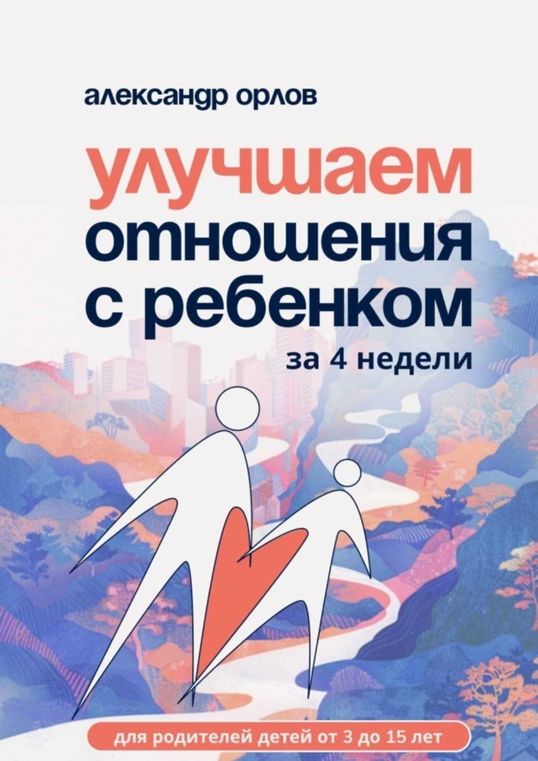 Обложка книги «Улучшаем отношения с ребенком за 4 недели» — Алекс Орлов