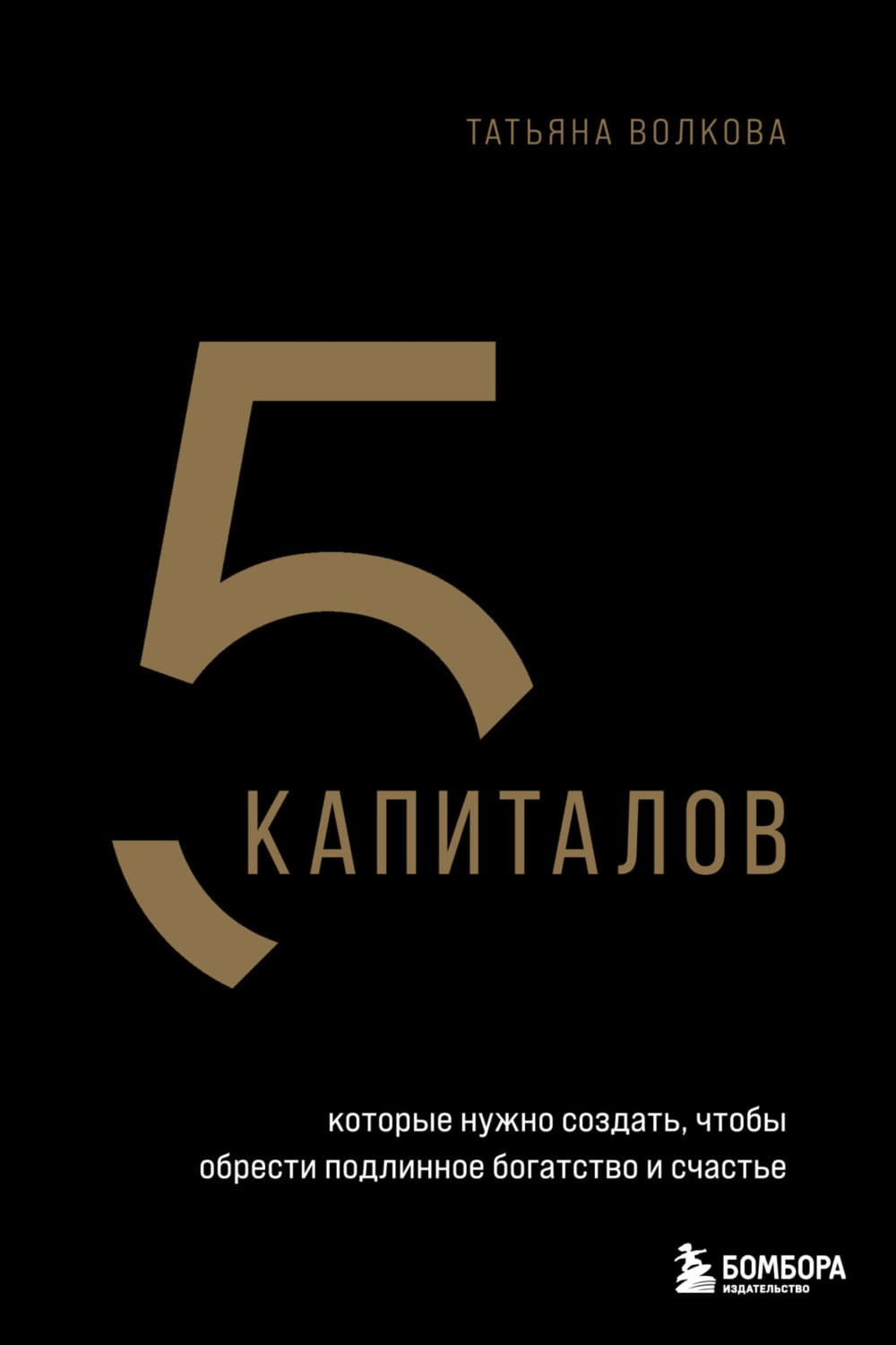 Обложка книги «5 капиталов, которые нужно создать, чтобы обрести подлинное богатство и счастье» — Татьяна Волкова