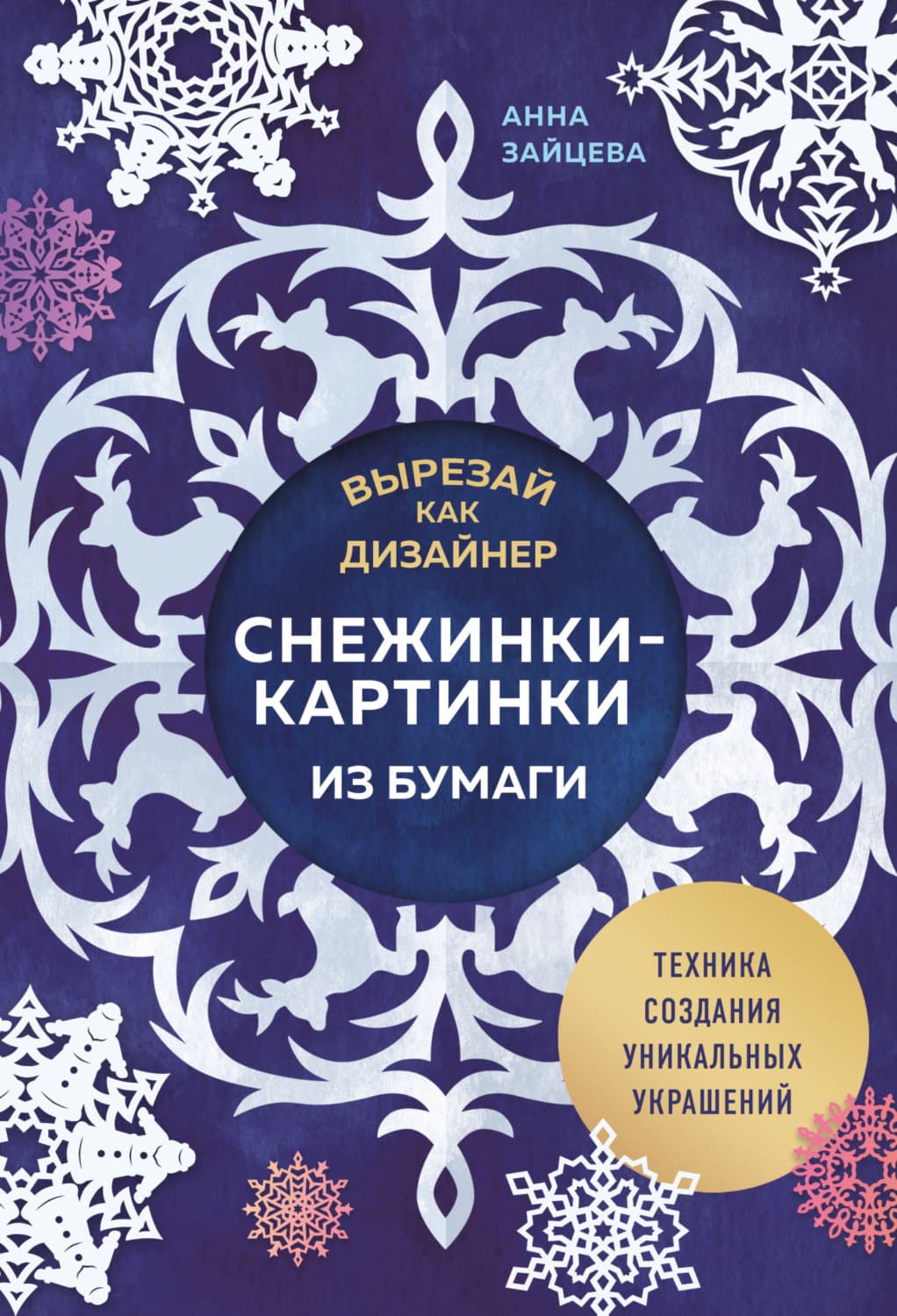 Обложка книги «Вырезай как дизайнер. Снежинки-картинки из бумаги. Техника создания уникальных украшений» — Анна Зайцева