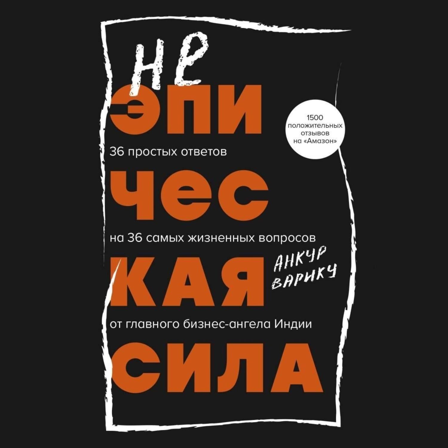Обложка книги «Неэпическая сила. 36 простых ответов на 36 самых жизненных вопросов от главного бизнес-ангела Индии» — Анкур Варику