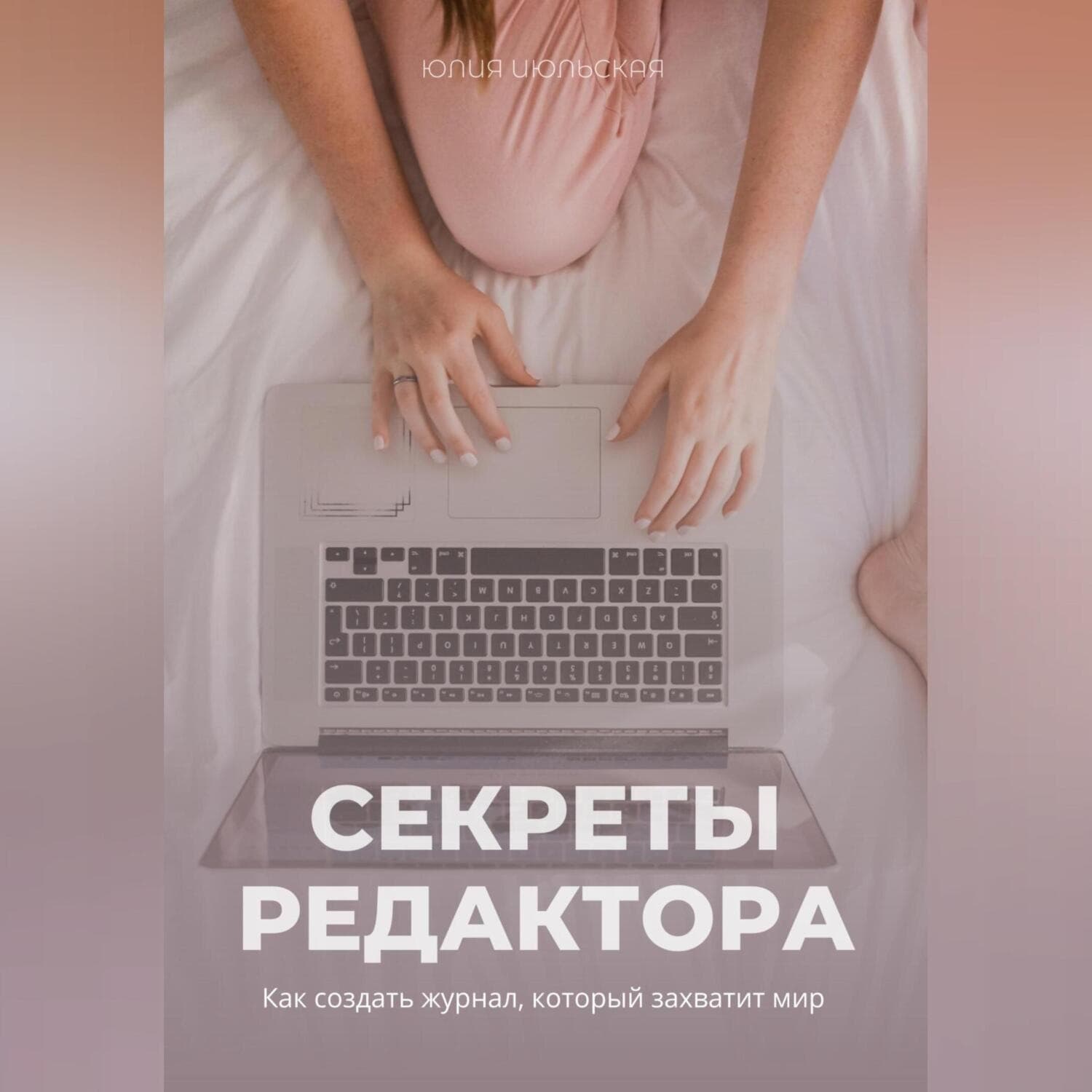 Обложка книги «Секреты редактора: как создать журнал, который захватит мир» — Юлия Июльская