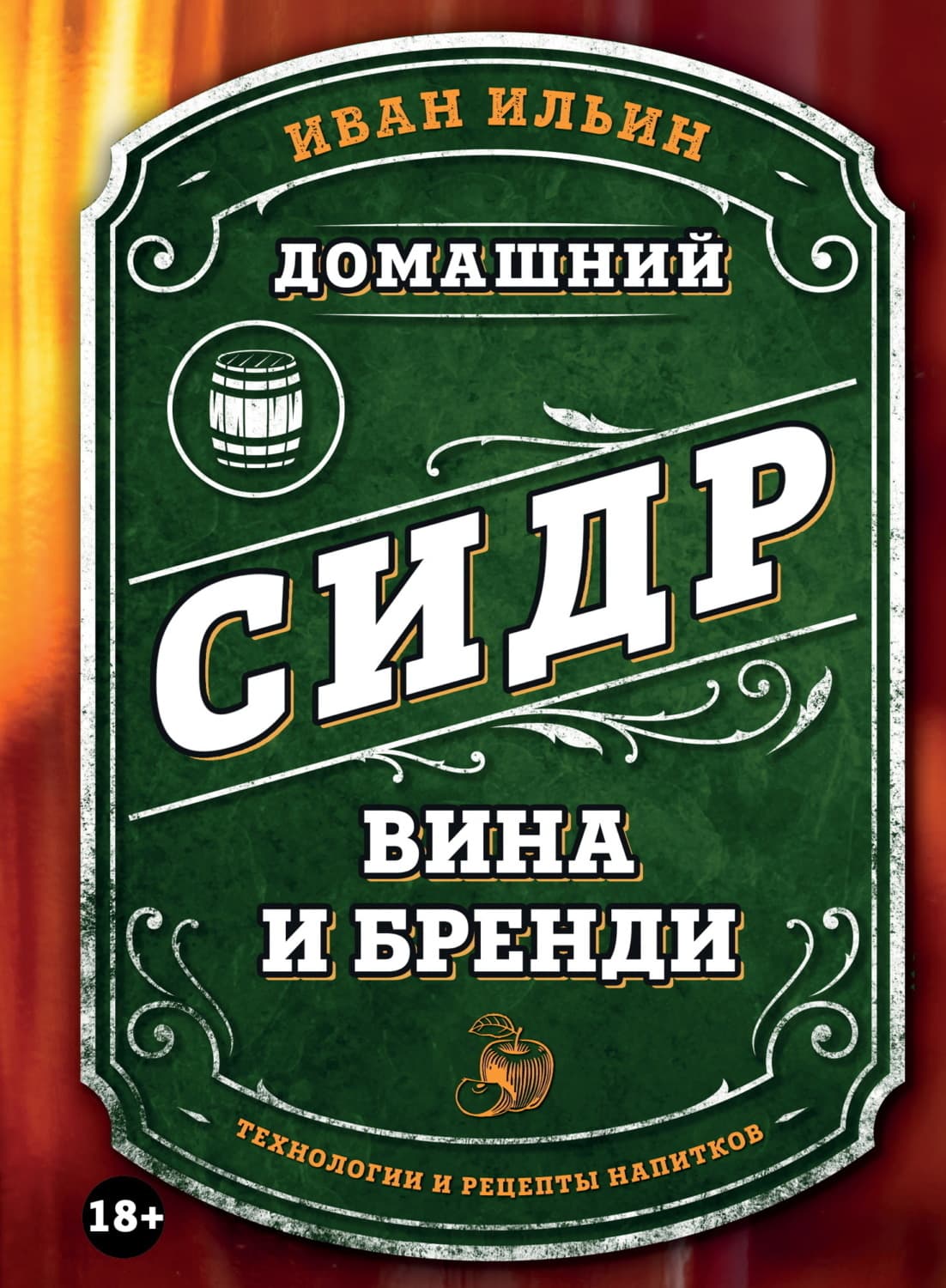 Обложка книги «Домашний сидр, вина и бренди. Технологии и рецепты напитков» — Иван Ильин