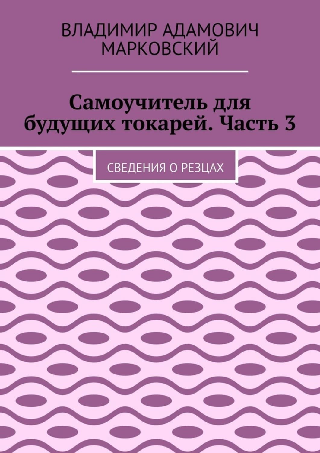 Обложка книги «Самоучитель для будущих токарей. Часть 3. Сведения о резцах» — Виктор Марковский