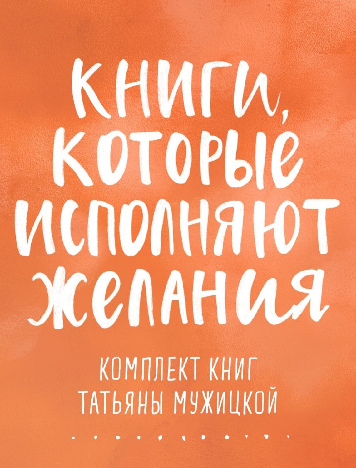 Обложка книги «Книги, которые исполняют желания. Комплект книг Татьяны Мужицкой» — Татьяна Мужицкая
