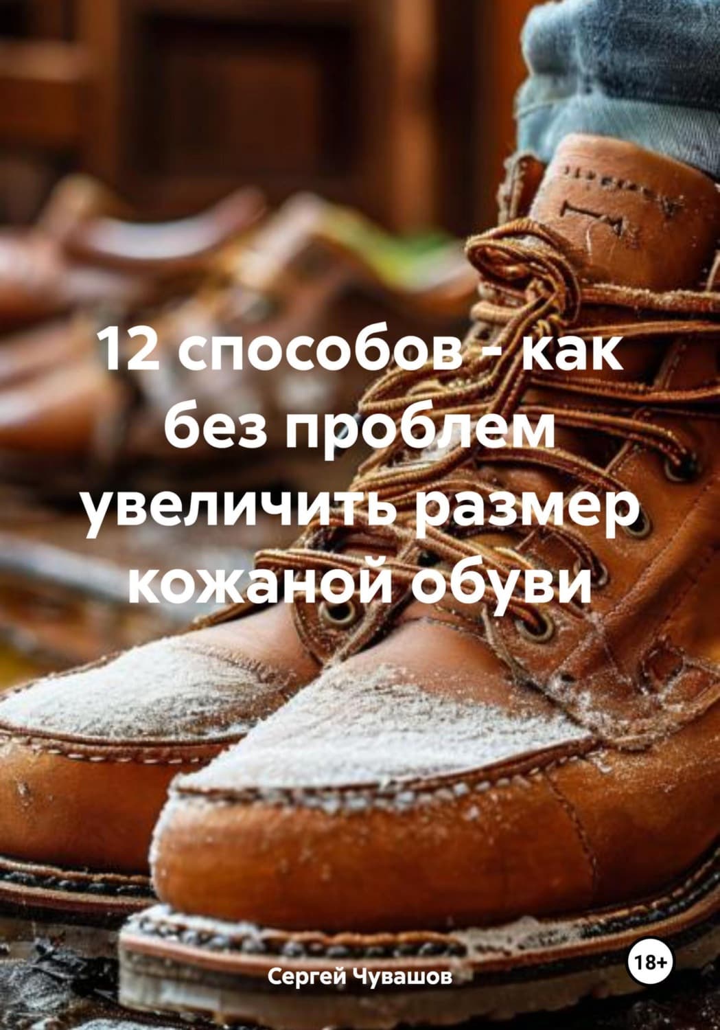 Обложка книги «12 способов – как без проблем увеличить размер кожаной обуви» — Сергей Чувашов