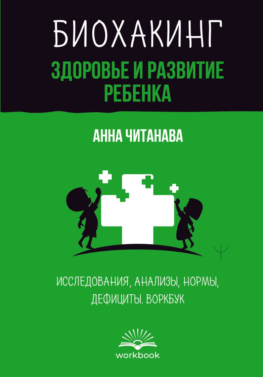 Обложка книги «Биохакинг. Здоровье и развитие ребенка. Исследования, анализы, нормы, дефициты. Воркбук» — Анна Читанава