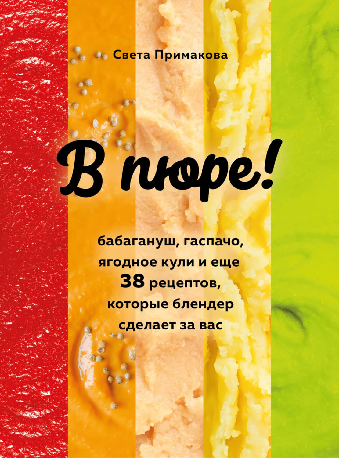 Обложка книги «В пюре! Бабагануш, гаспачо, ягодное кули и еще 38 рецептов, которые блендер сделает за вас» — Светлана Примакова