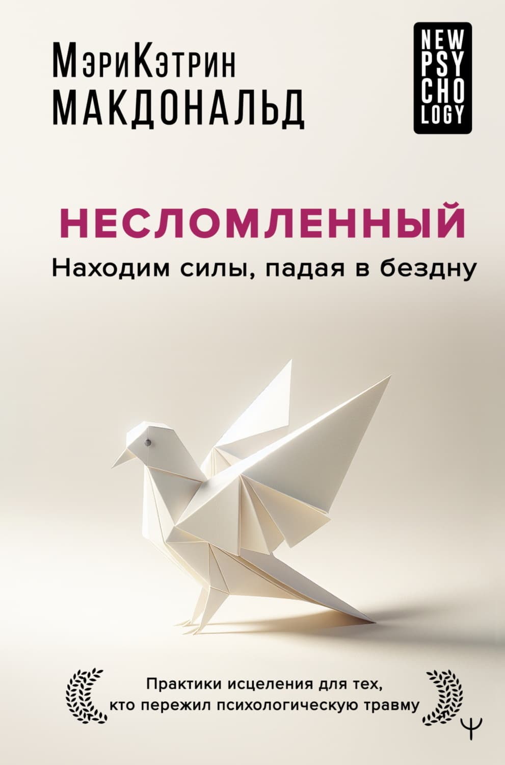 Обложка книги «Несломленный. Находим силы, падая в бездну. Практики исцеления для тех, кто пережил психологическую травму» — Мэри-Кэтрин Макдональд