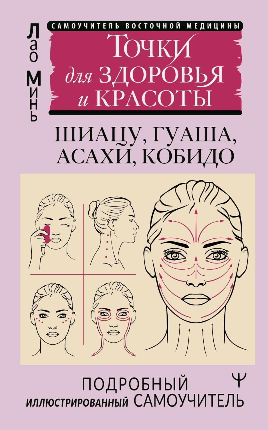 Обложка книги «Восточный самомассаж лица и шеи. Подробный самоучитель шиацу, гуаша, асахи, кобидо / Точки для здоровья и красоты. Подробный иллюстрированный самоучитель» — Лао Минь