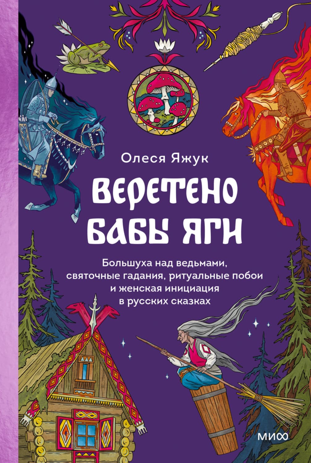 Обложка книги «Веретено Бабы Яги. Большуха над ведьмами, святочные гадания, ритуальные побои и женская инициация в русских сказках» — Олеся Яжук