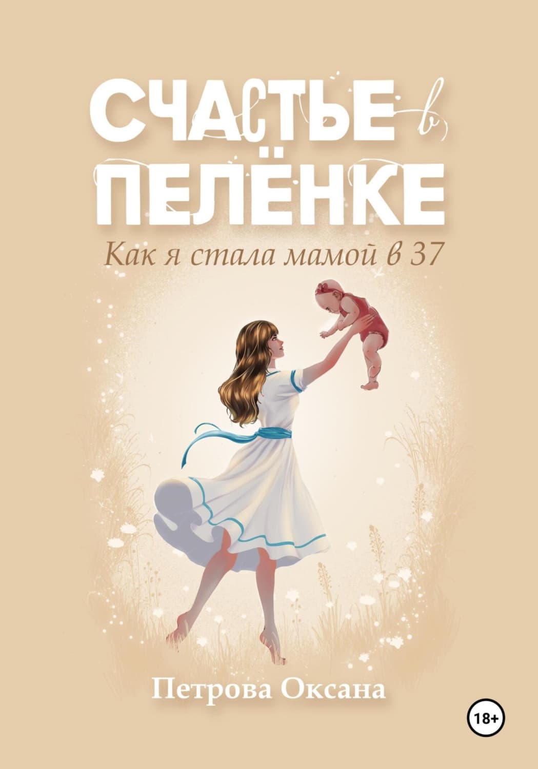 Обложка книги «Счастье в пелёнке. Как я стала мамой в 37» — О. О. Петрова