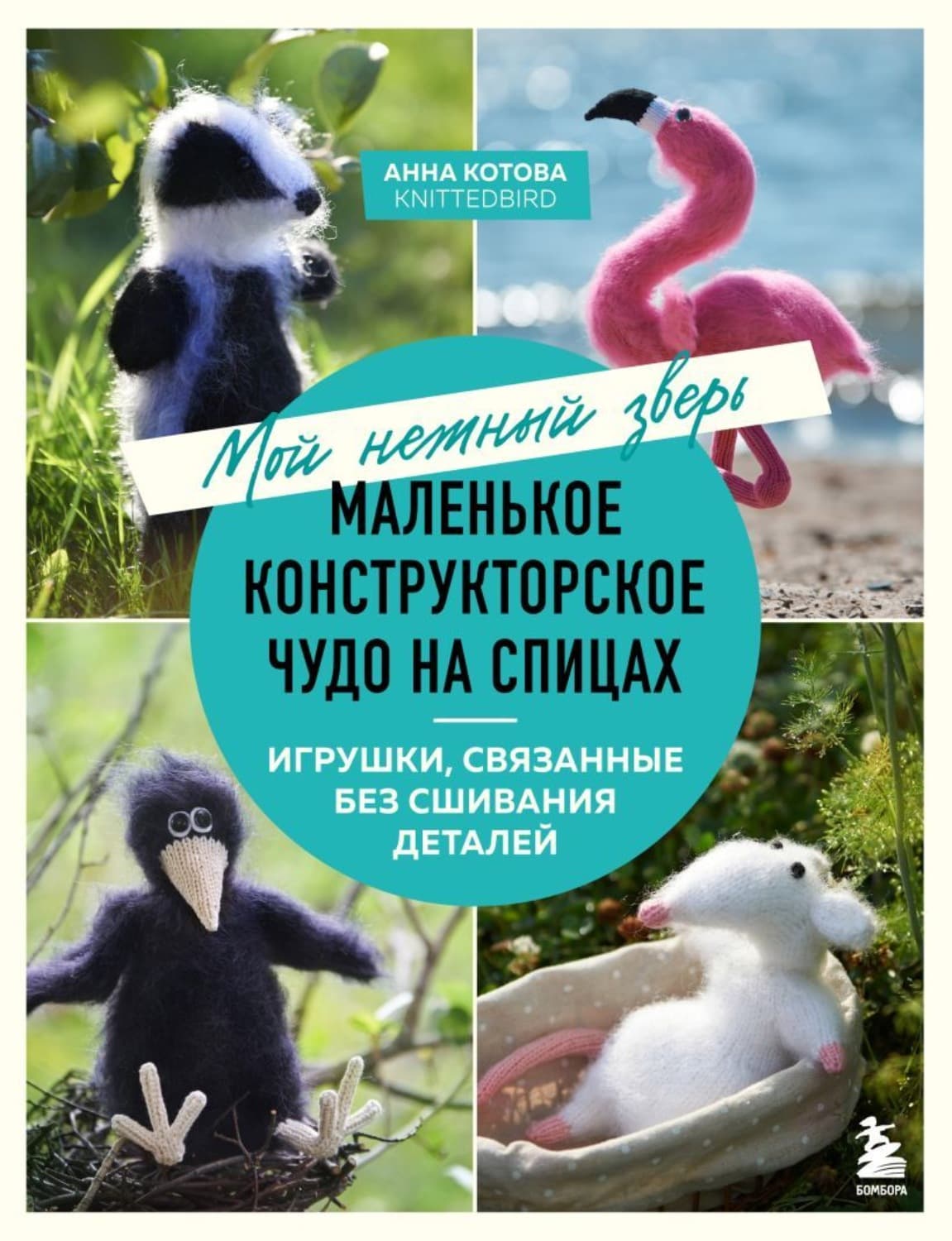 Обложка книги «Мой нежный зверь. Маленькое конструкторское чудо на спицах. Игрушки, связанные без сшивания деталей» — Алена Котова
