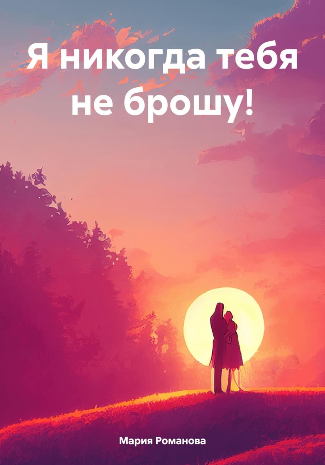 Обложка книги «Я никогда тебя не брошу!» — Мария Романова
