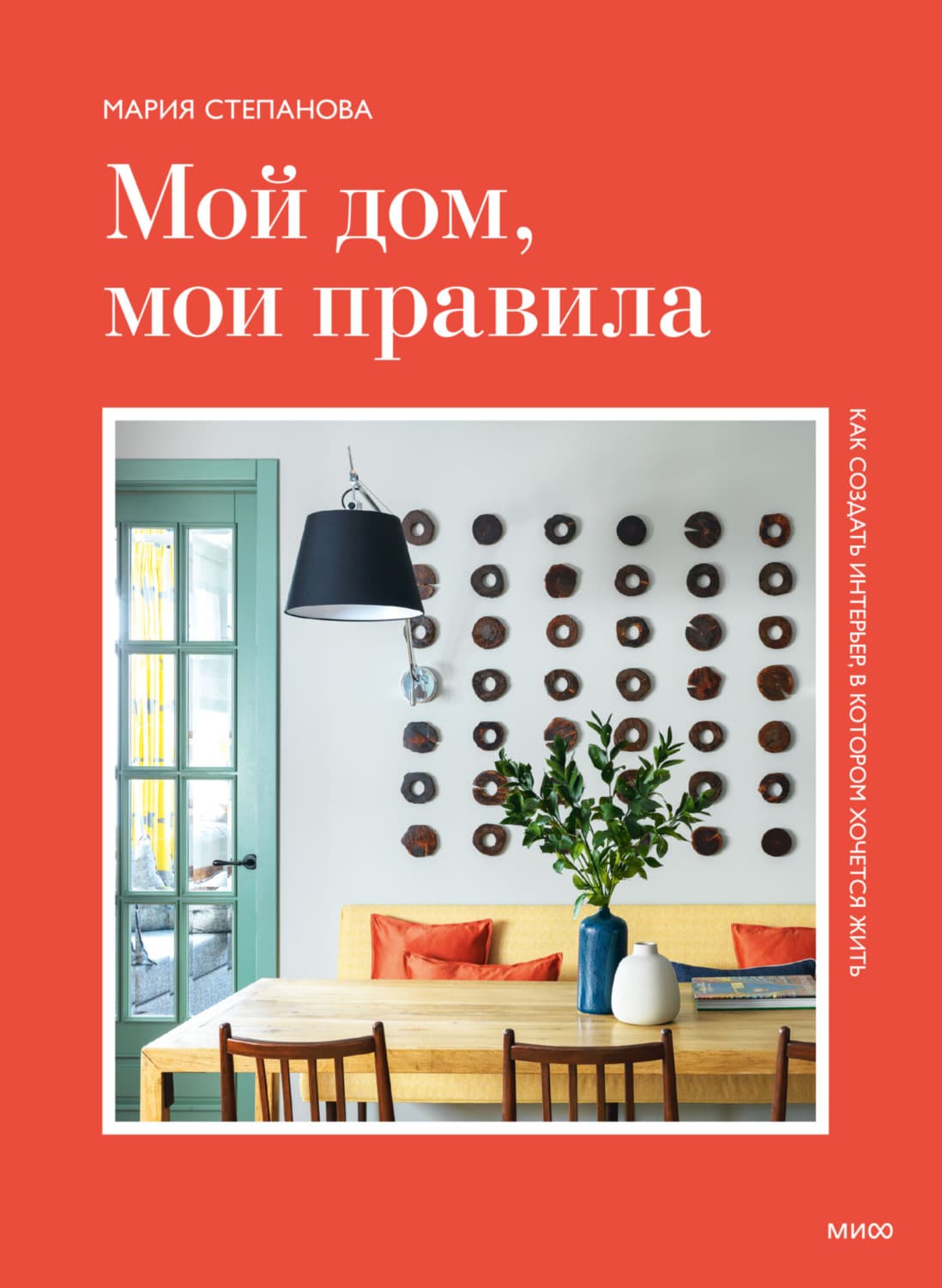 Обложка книги «Мой дом, мои правила. Как создать интерьер, в котором хочется жить» — М. И. Степанова