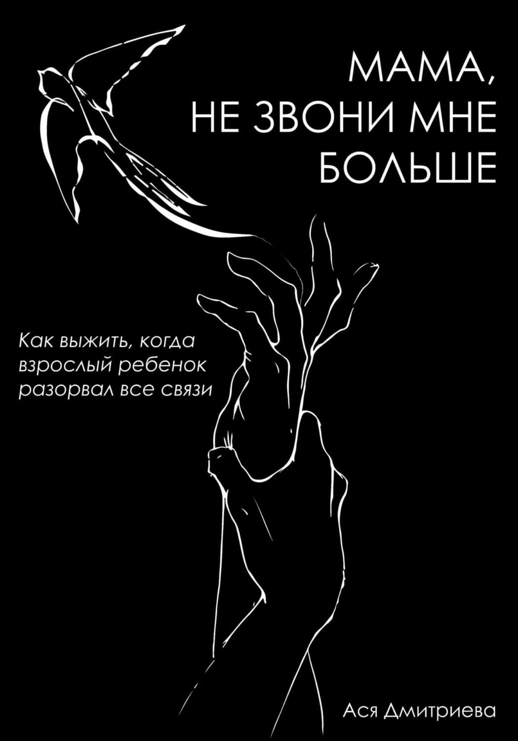 Обложка книги «Мама, не звони мне больше. Как выжить, когда взрослый ребёнок разорвал все связи» — Арина Дмитриева