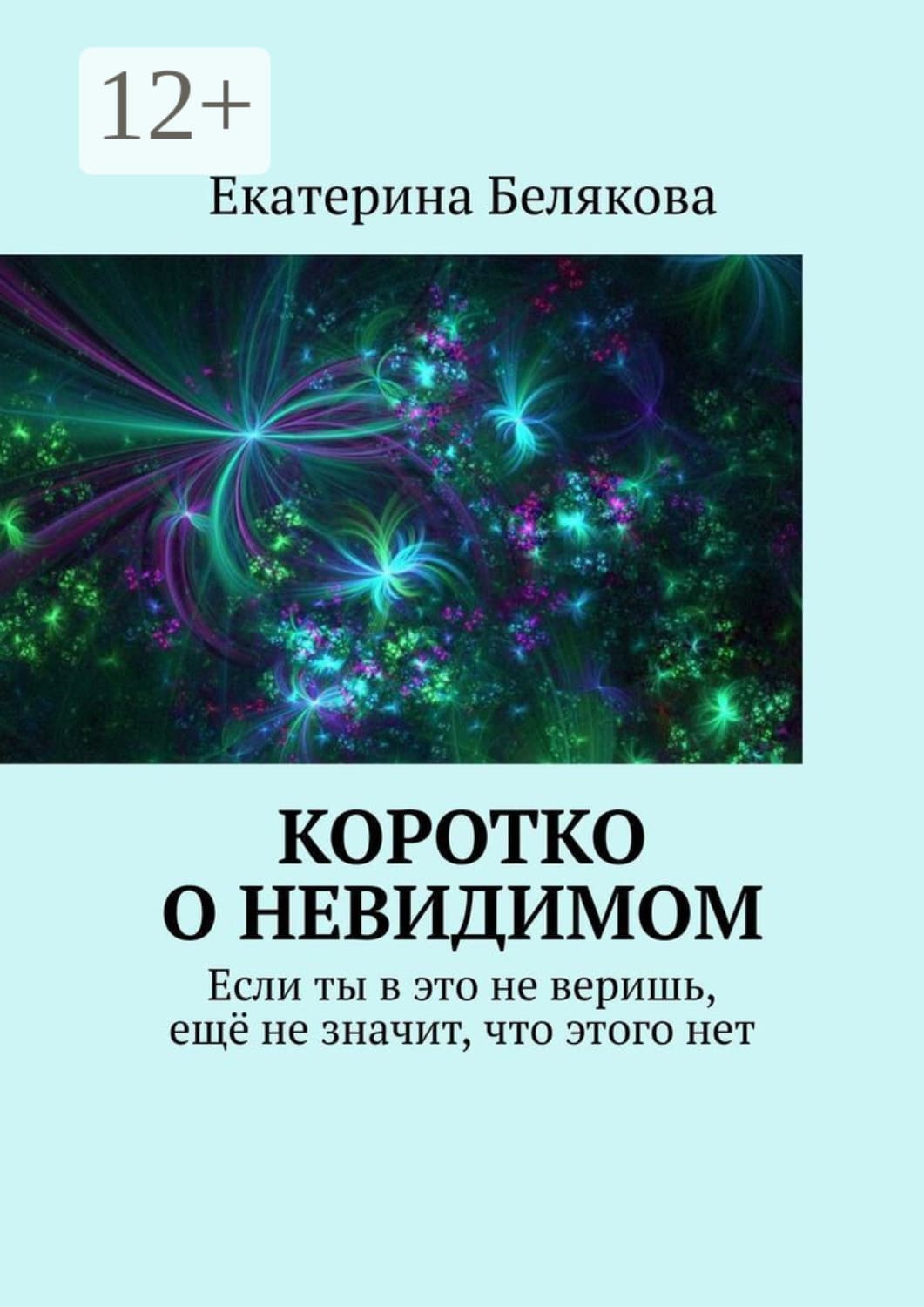 Обложка книги «Коротко о невидимом. Если ты в это не веришь, ещё не значит, что этого нет» — Елена Белякова