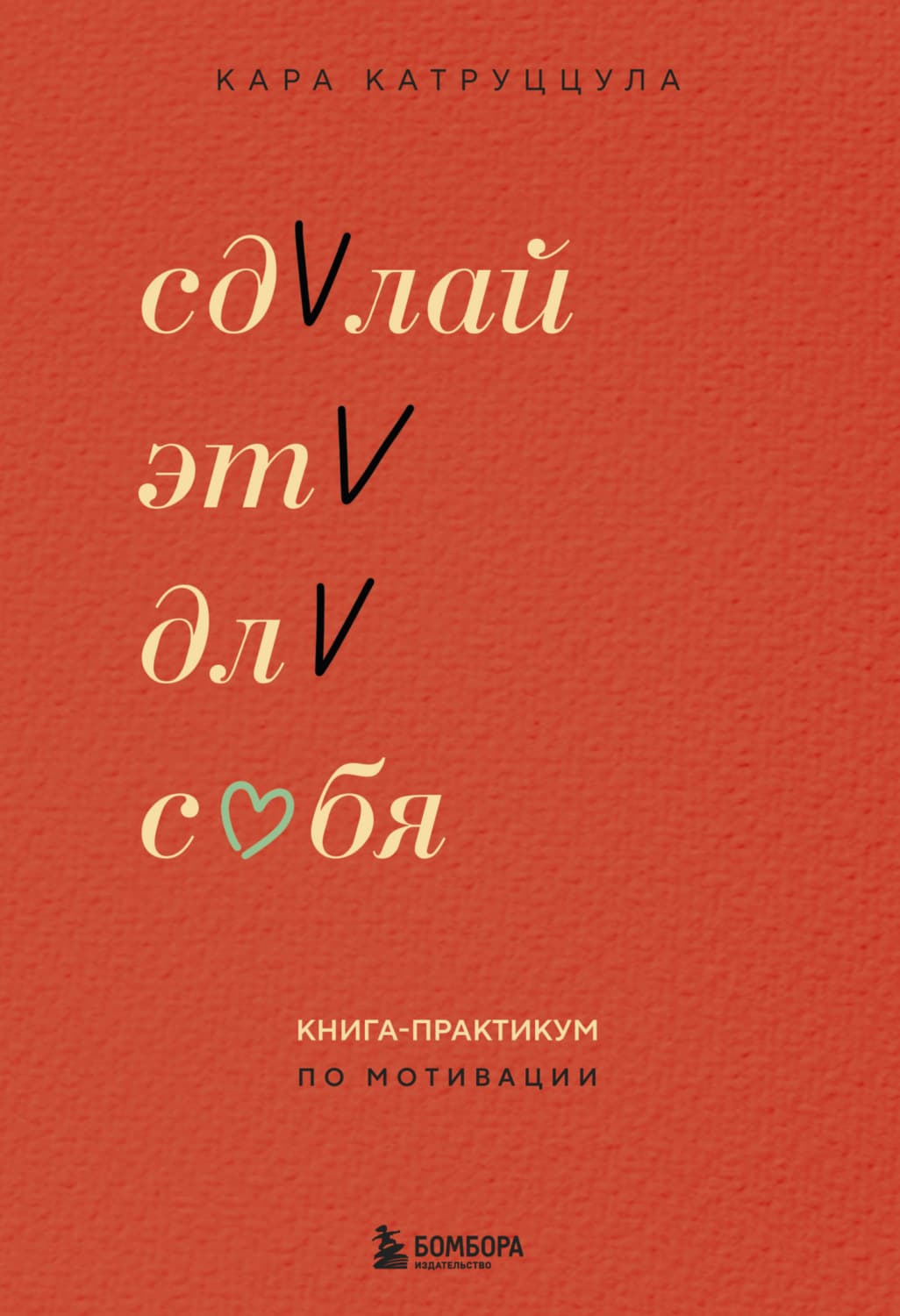 Обложка книги «Сделай это для себя. Книга-практикум по мотивации» — Кара Катруццула