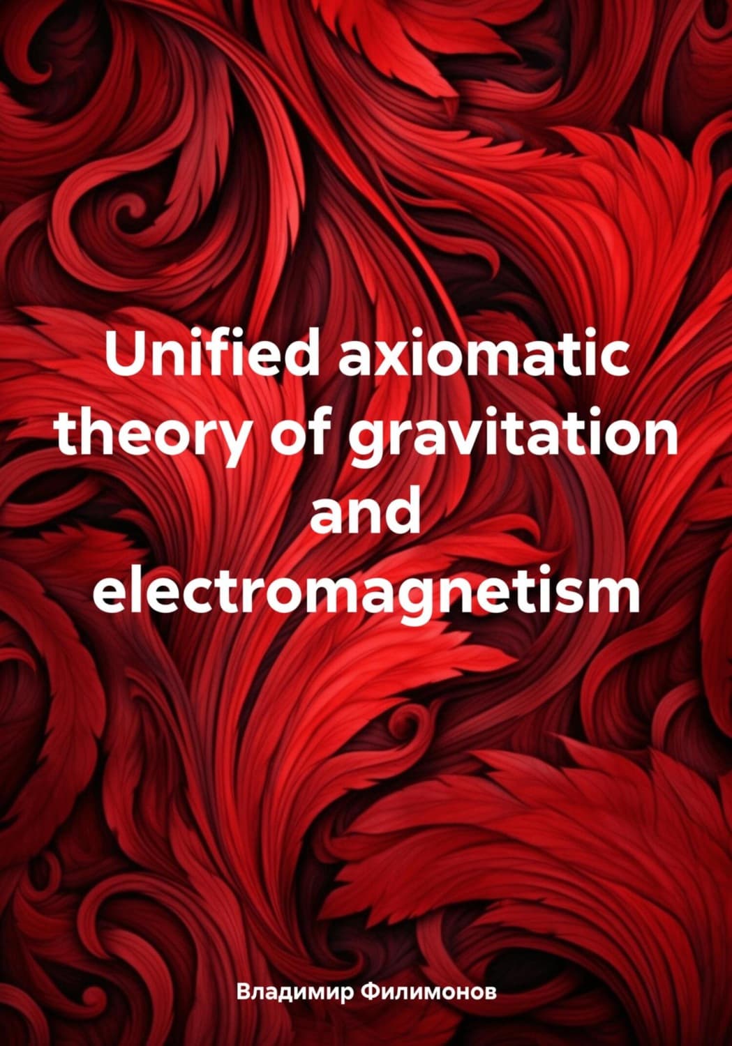 Обложка книги «Unified axiomatic theory of gravitation and electromagnetism» — В. Д. Филимонов