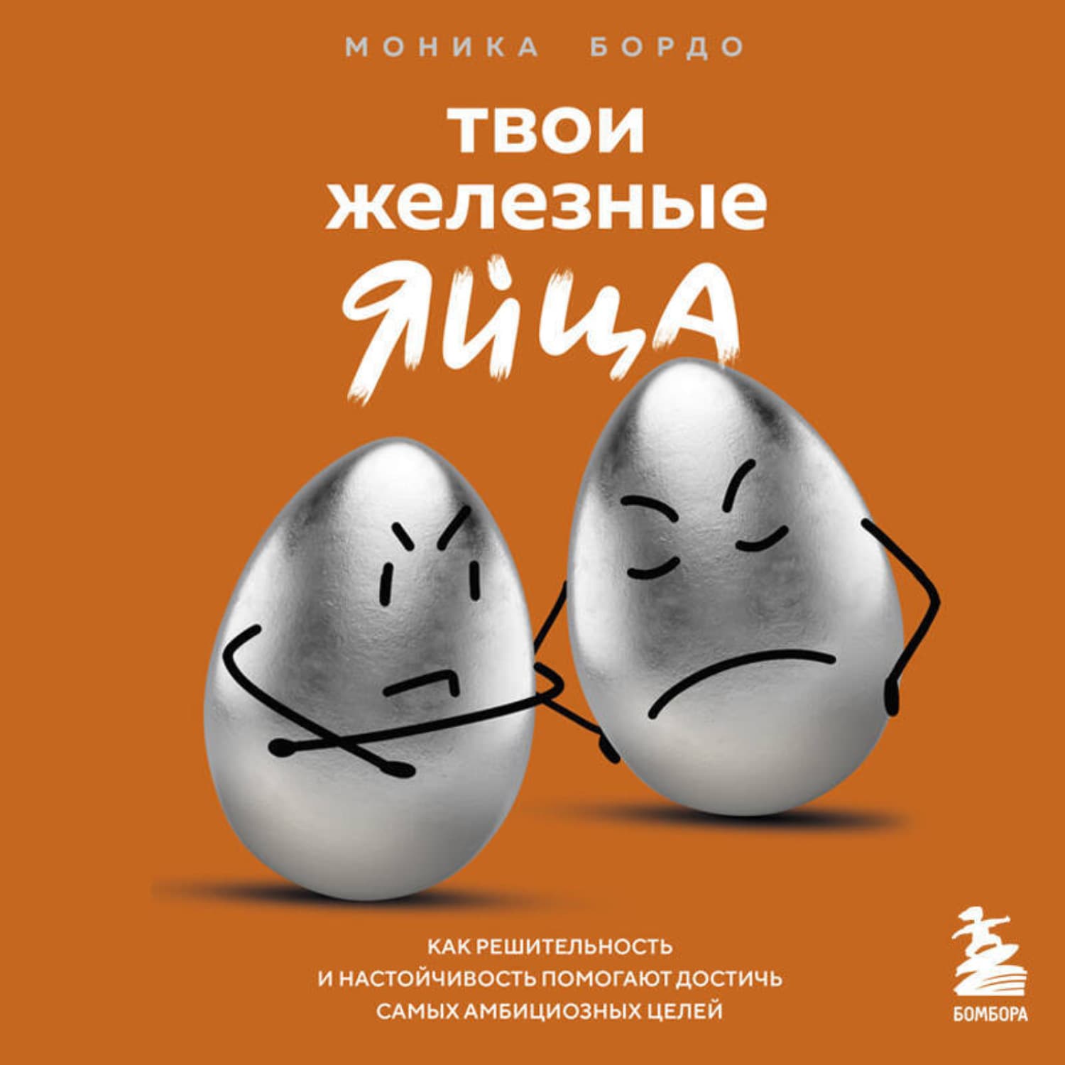 Обложка книги «Твои железные яйца. Как решительность и настойчивость помогают достичь самых амбициозных целей» — Моника Бордо