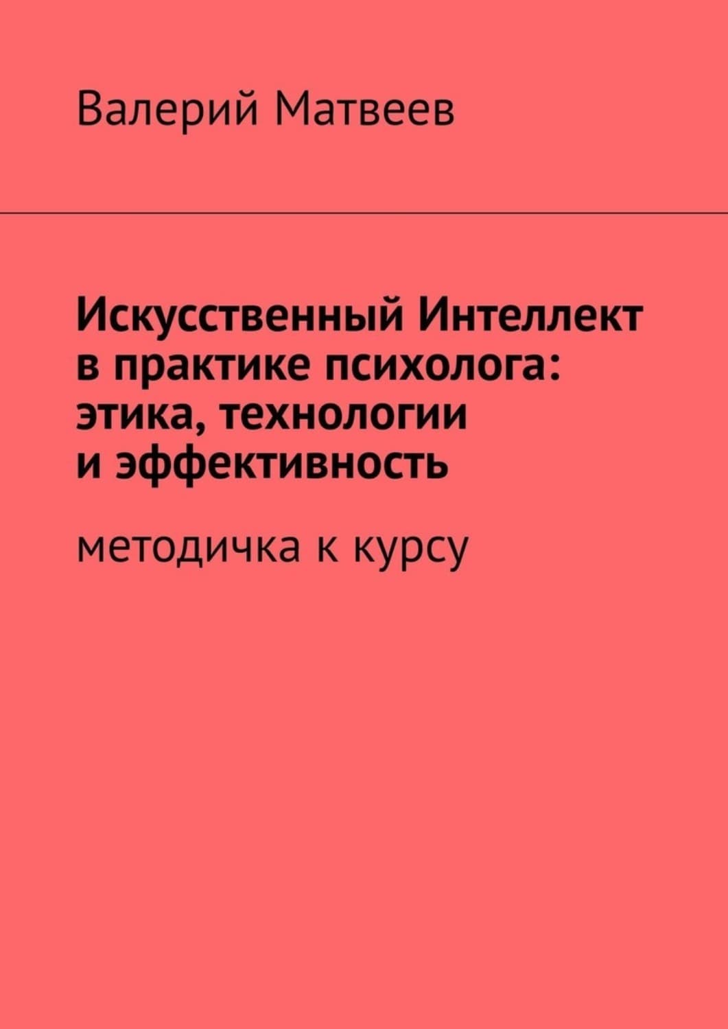 Обложка книги «Искусственный Интеллект в практике психолога: этика, технологии и эффективность. Методичка к курсу» — Валерий Матвеев