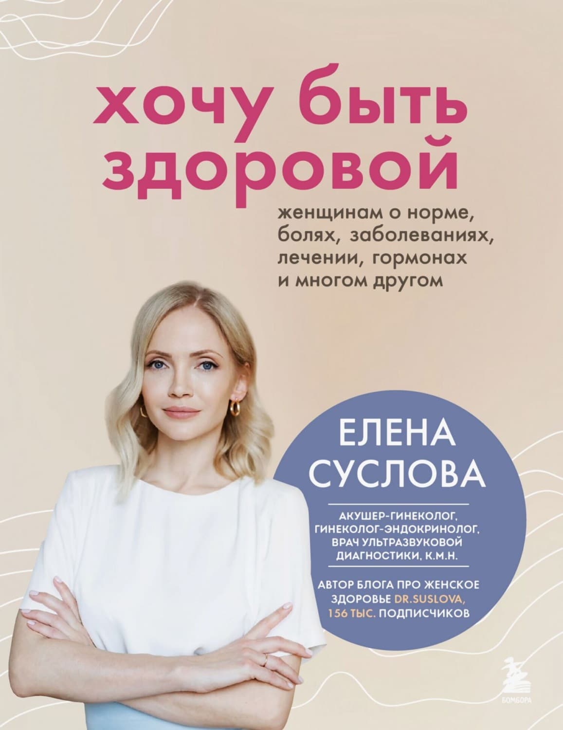 Обложка книги «Хочу быть здоровой. Женщинам о норме, болях, заболеваниях, лечении, гормонах и многом другом» — Елена Суслова