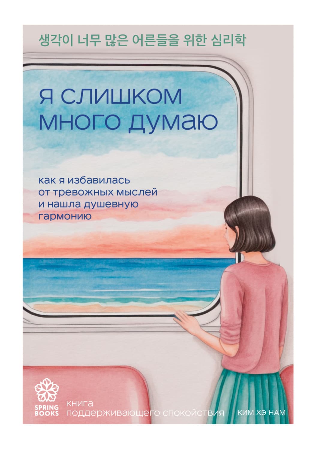 Обложка книги «Я слишком много думаю. Как я избавилась от тревожных мыслей и нашла душевную гармонию» — Ким Хэ Нам