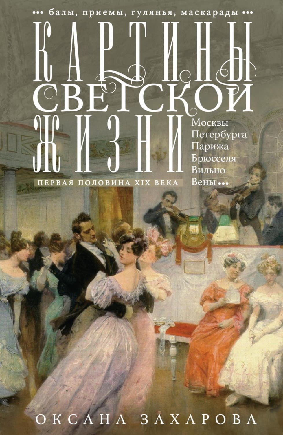Обложка книги «Картины светской жизни Москвы, Петербурга, Парижа, Брюсселя, Вильно, Вены. Первая половина XIX века. Балы, приемы, гулянья, маскарады» — Оксана Захарова