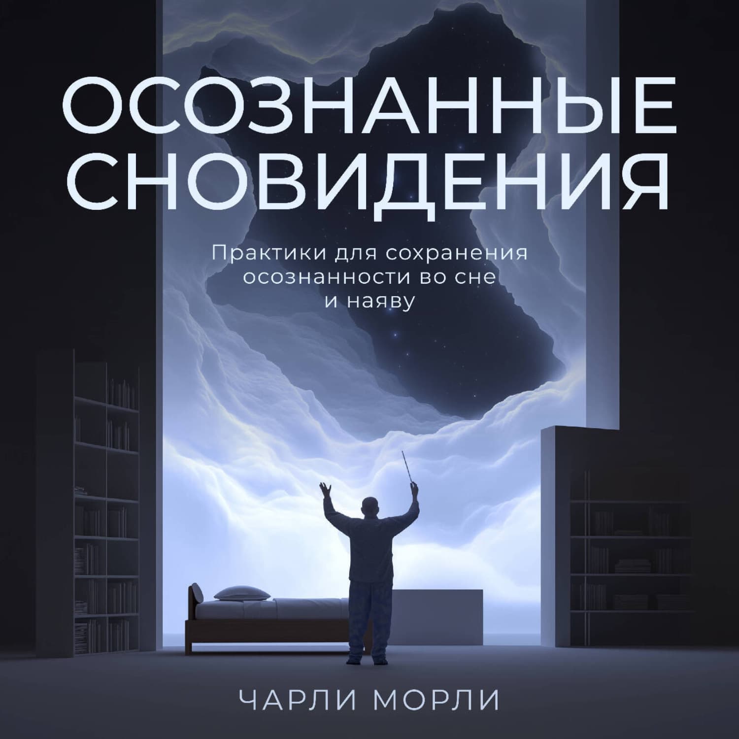 Обложка книги «Осознанные сновидения. Практики для сохранения осознанности во сне и наяву» — Чарли Морли