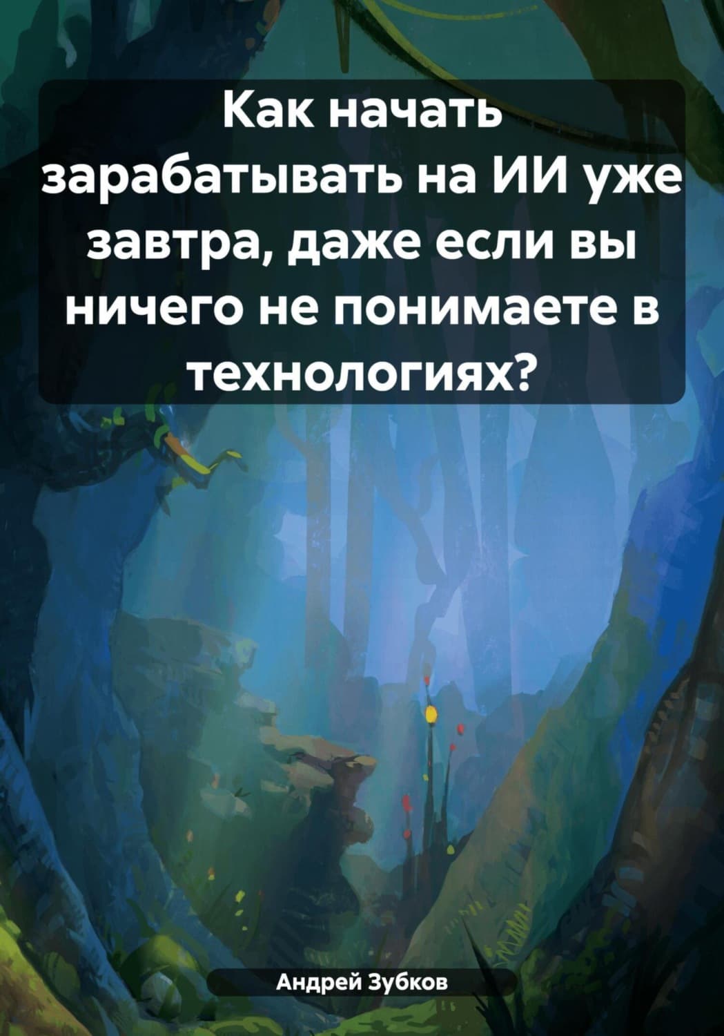 Обложка книги «Как начать зарабатывать на ИИ уже завтра, даже если вы ничего не понимаете в технологиях?» — А. И. Зубков