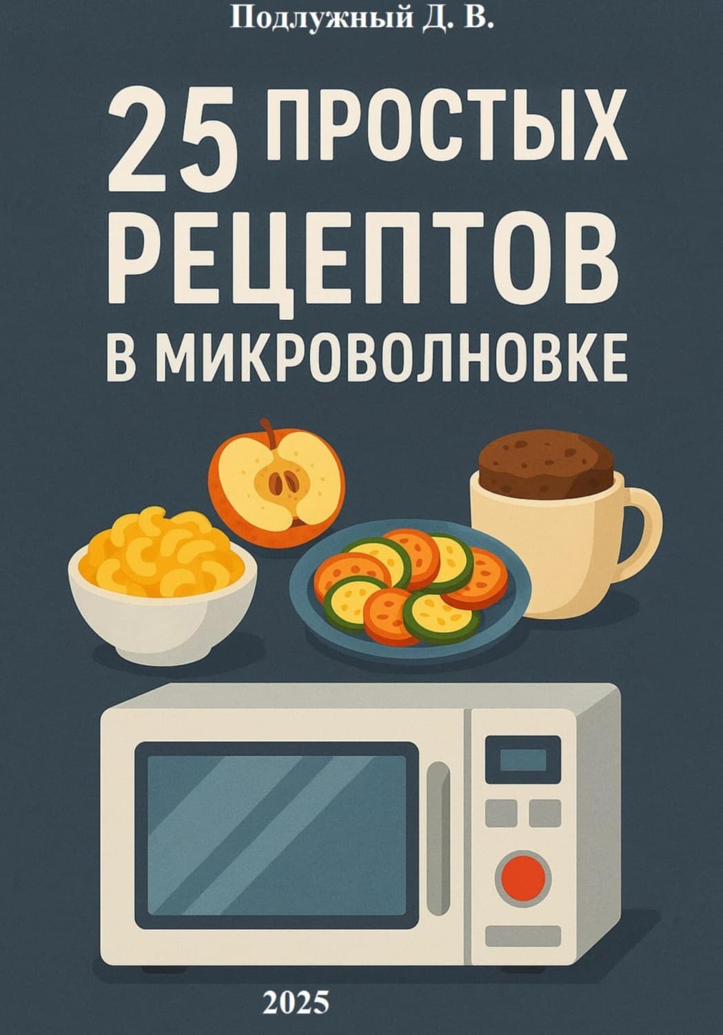 Обложка книги «25 простых и быстрых рецептов блюд в микроволновке» — Дмитрий Подлужный