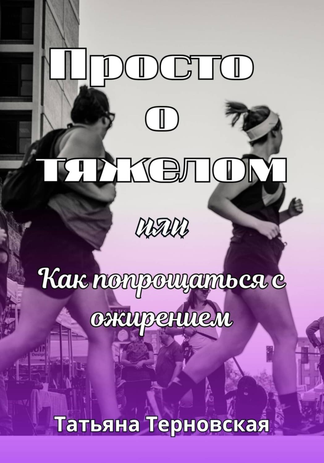 Обложка книги «Просто о тяжелом, или Как попрощаться с ожирением» — Татьяна Терновская