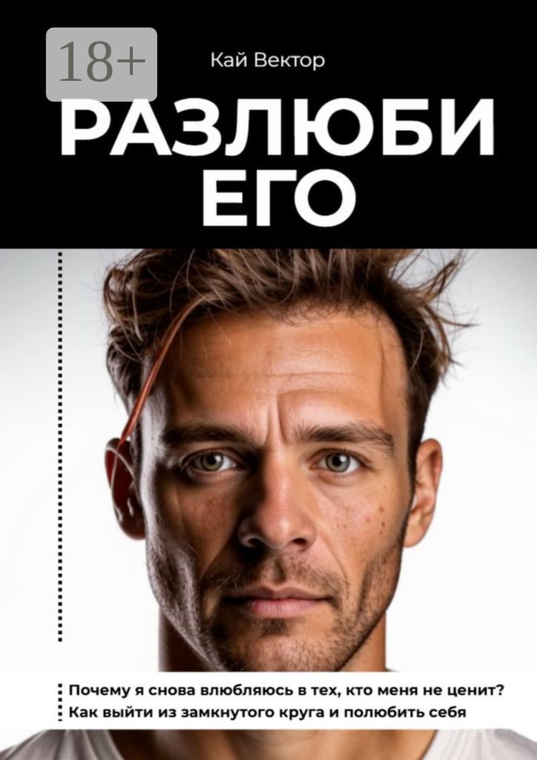 Обложка книги «Разлюби его. Почему я снова влюбляюсь в тех, кто меня не ценит? Как выйти из замкнутого круга и полюбить себя» — Кай Вектор