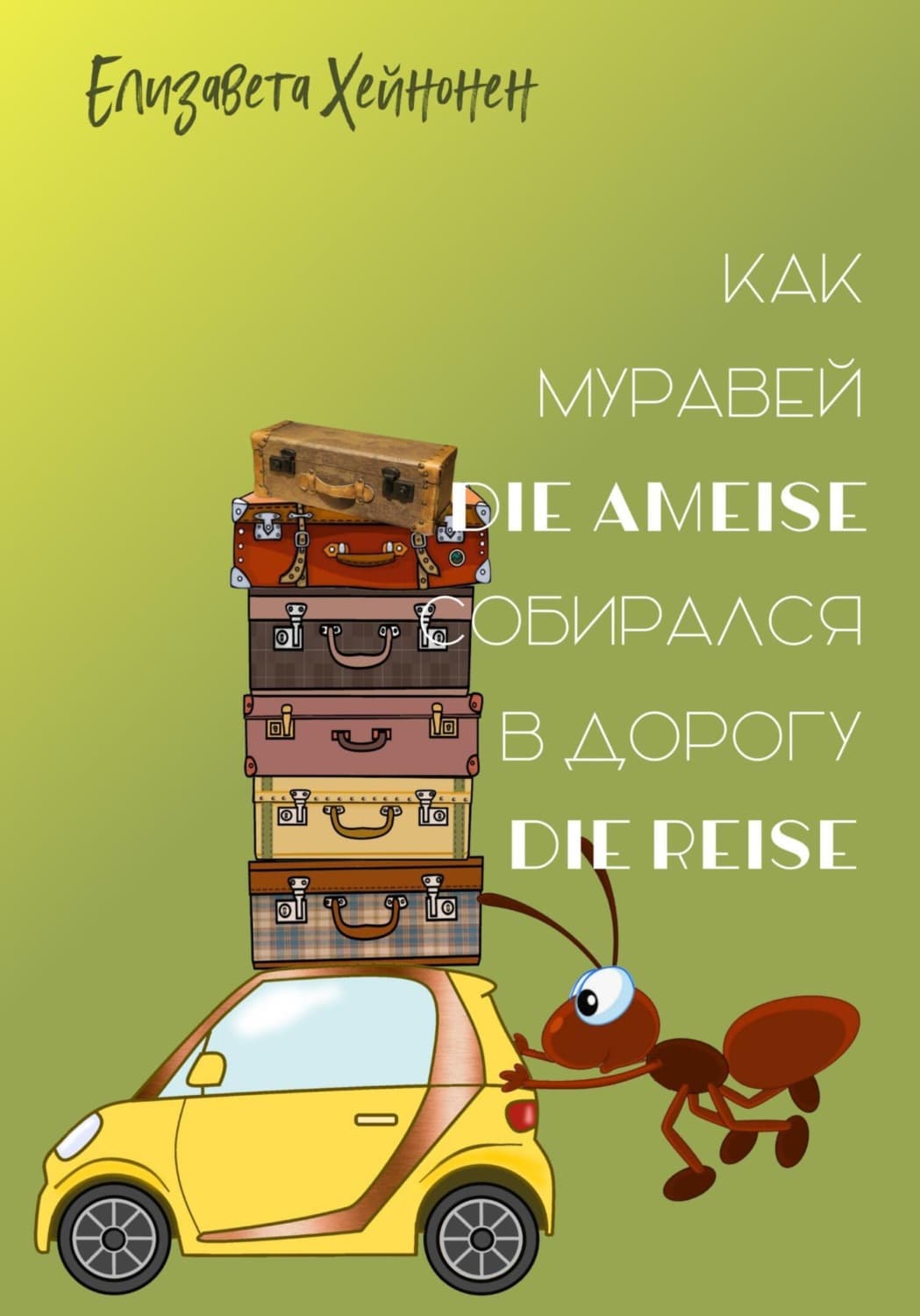 Обложка книги «Как муравей die Ameise собирался в дорогу die Reise» — Елизавета Хейнонен