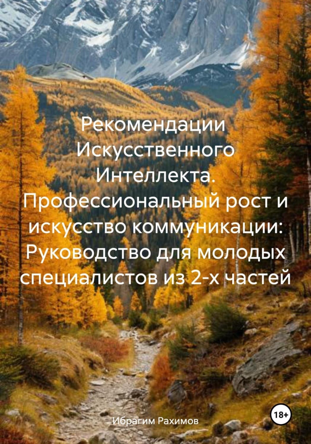 Обложка книги «Рекомендации Искусственного Интеллекта. Профессиональный рост и искусство коммуникации: Руководство для молодых специалистов из 2-х частей» — Ибрагим Рахимов
