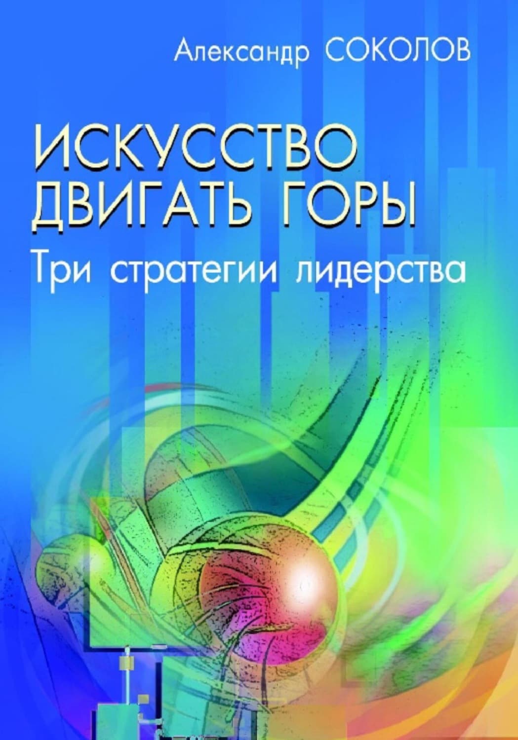 Обложка книги «Искусство двигать горы. Три стратегии лидерства» — А. Н. Соколов