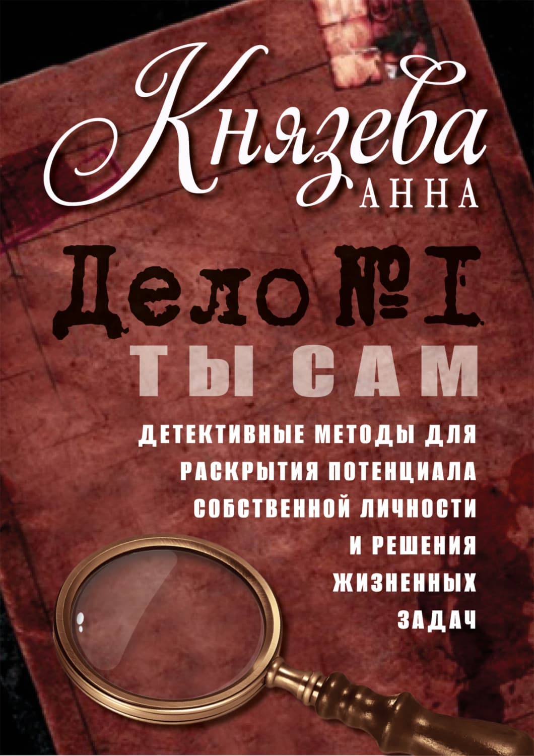 Обложка книги «Дело №1. Ты Сам. Детективные методы для раскрытия потенциала собственной личности и решения жизненных задач» — Анна Князева