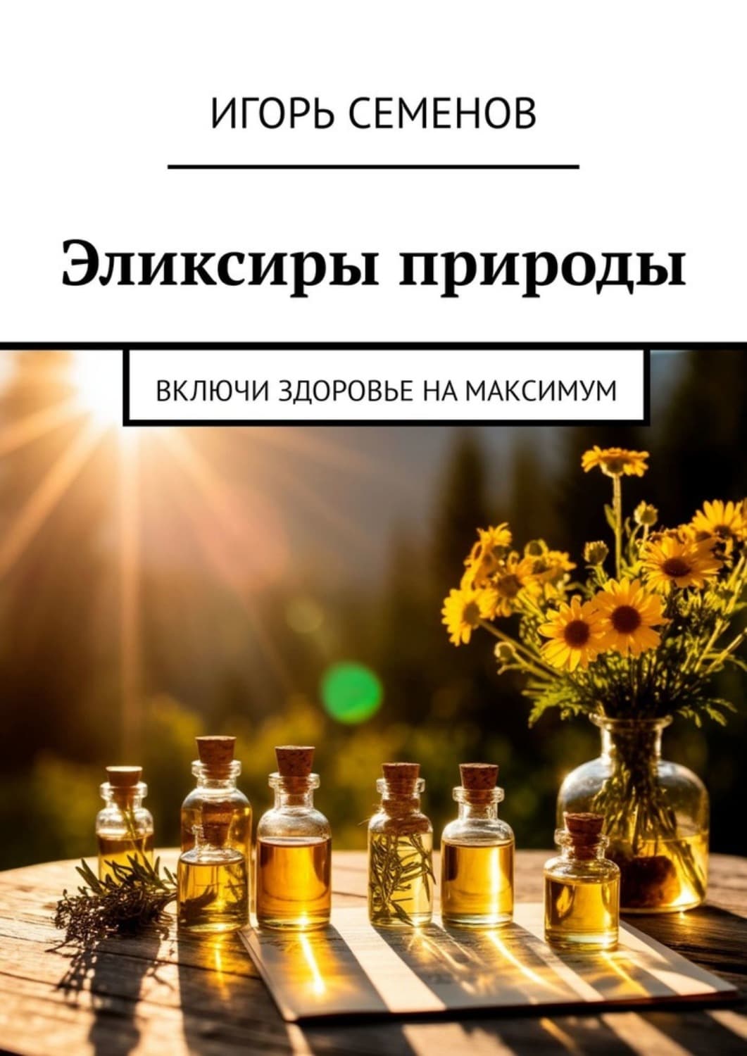 Обложка книги «Эликсиры природы. Включи здоровье на максимум» — И. А. Семёнов