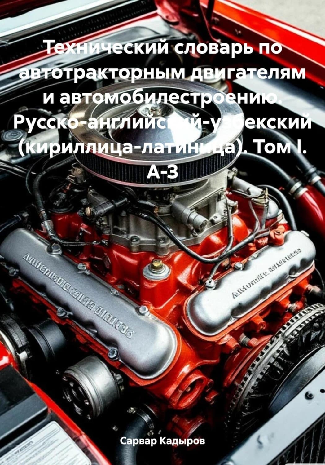Обложка книги «Технический словарь по автотракторным двигателям и автомобилестроению. Русско-английский-узбекский (кириллица-латиница). Том I. А-З» — С. М. Кадыров