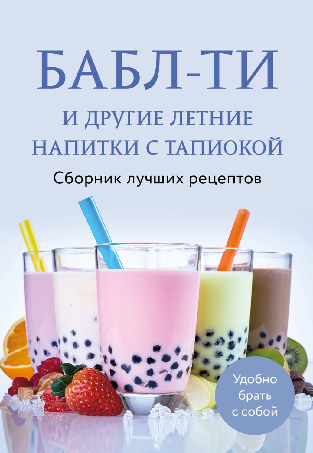 Обложка книги «Бабл-ти и другие летние напитки с тапиокой. Сборник лучших рецептов» — Автор неизвестен