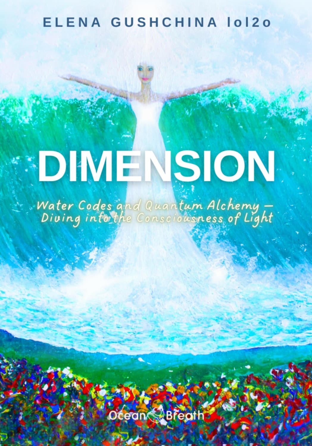 Обложка книги «Dimension: Water Codes and Quantum Alchemy – Diving into the Consciousness of Light» — Елена Гущина