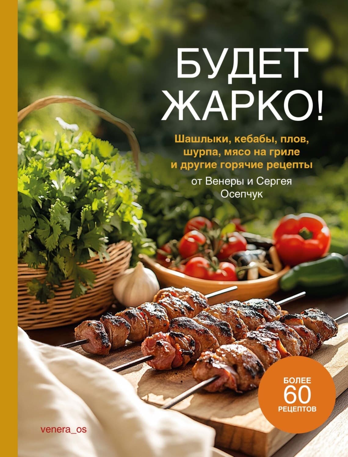 Обложка книги «Будет жарко! Шашлыки, кебабы, плов, шурпа, мясо на гриле и другие горячие рецепты от Венеры и Сергея Осепчук» — Венера Осепчук
