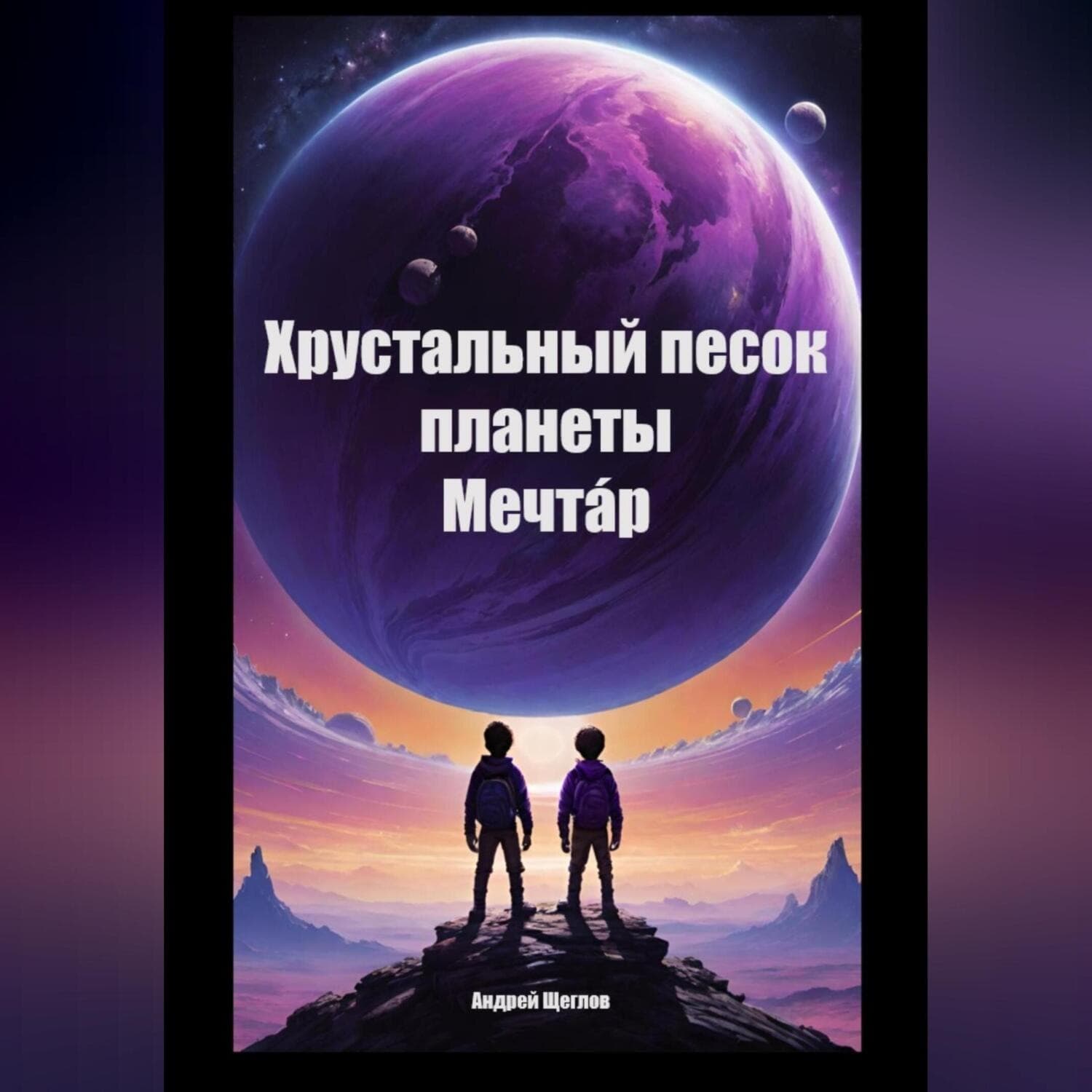 Обложка книги «Хрустальный песок планеты Мечтáр» — А. И. Щеглов